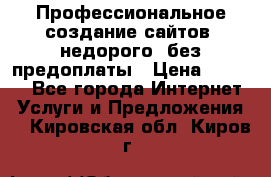 Профессиональное создание сайтов, недорого, без предоплаты › Цена ­ 5 000 - Все города Интернет » Услуги и Предложения   . Кировская обл.,Киров г.